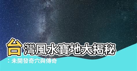 台灣風水|【台灣風水寶地】台灣風水寶地大揭秘：未開發奇穴與傳奇聖地巡。